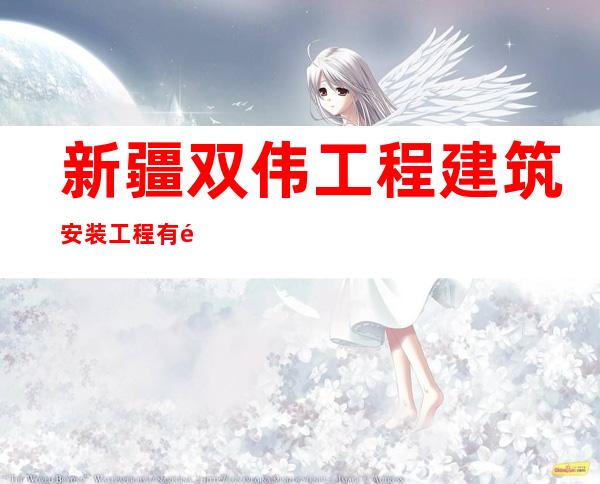 新疆双伟工程建筑安装工程有限公司